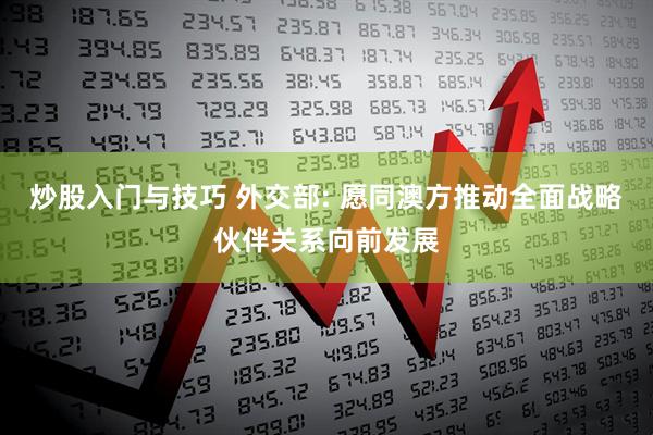 炒股入门与技巧 外交部: 愿同澳方推动全面战略伙伴关系向前发展