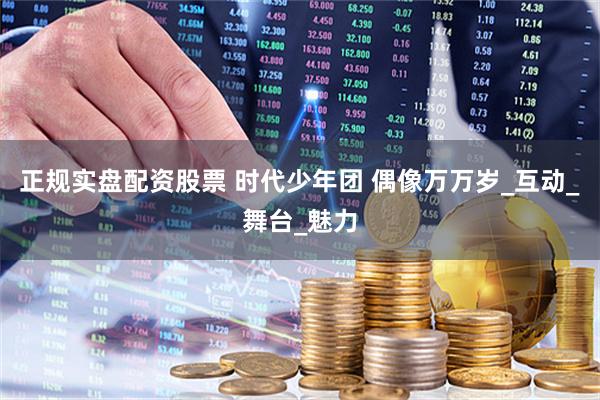 正规实盘配资股票 时代少年团 偶像万万岁_互动_舞台_魅力