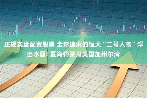 正规实盘配资股票 全球追索的恒大“二号人物”浮出水面! 夏海钧藏身美国加州尔湾
