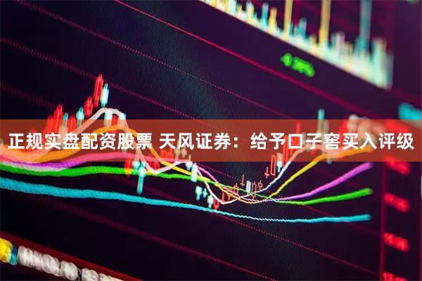 正规实盘配资股票 天风证券：给予口子窖买入评级