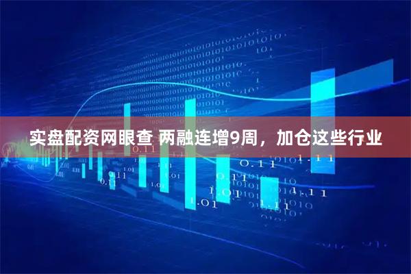 实盘配资网眼查 两融连增9周，加仓这些行业