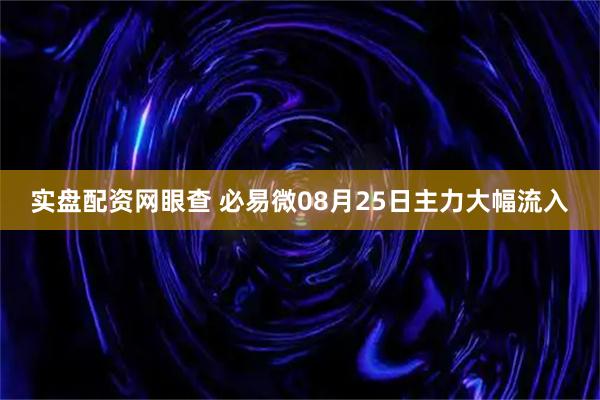 实盘配资网眼查 必易微08月25日主力大幅流入