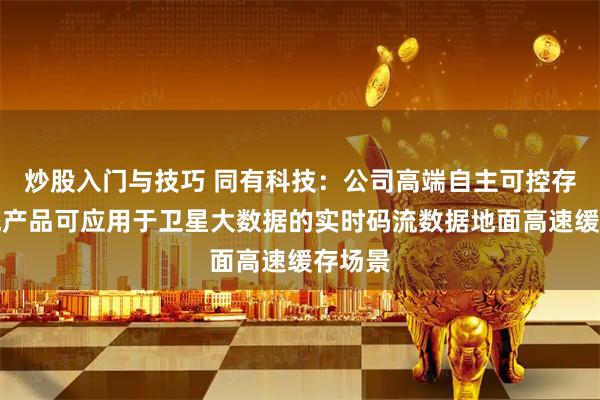 炒股入门与技巧 同有科技：公司高端自主可控存储系统产品可应用于卫星大数据的实时码流数据地面高速缓存场景