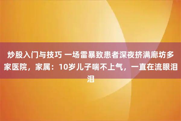炒股入门与技巧 一场雷暴致患者深夜挤满廊坊多家医院，家属：10岁儿子喘不上气，一直在流眼泪