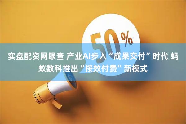 实盘配资网眼查 产业AI步入“成果交付”时代 蚂蚁数科推出“按效付费”新模式
