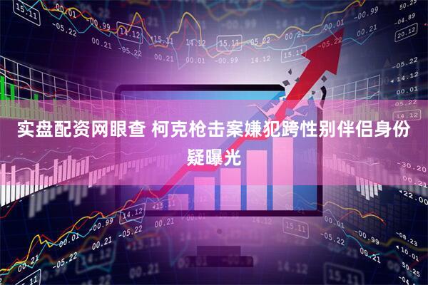 实盘配资网眼查 柯克枪击案嫌犯跨性别伴侣身份疑曝光