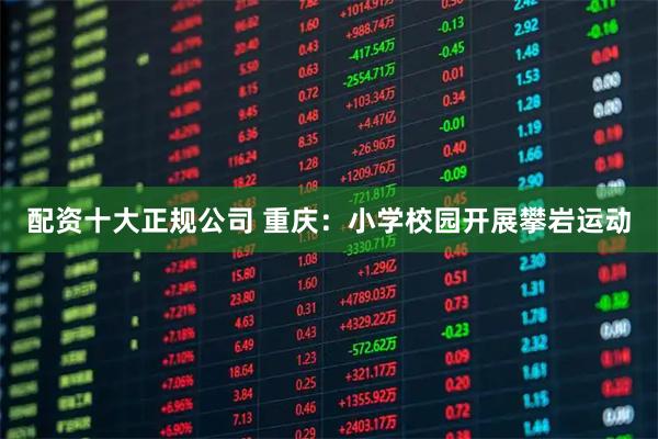 配资十大正规公司 重庆：小学校园开展攀岩运动