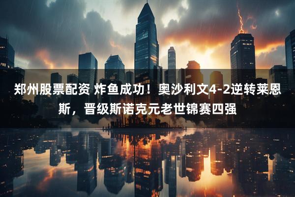 郑州股票配资 炸鱼成功！奥沙利文4-2逆转莱恩斯，晋级斯诺克元老世锦赛四强
