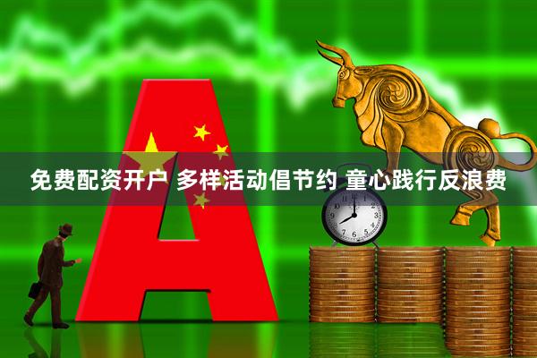 免费配资开户 多样活动倡节约 童心践行反浪费