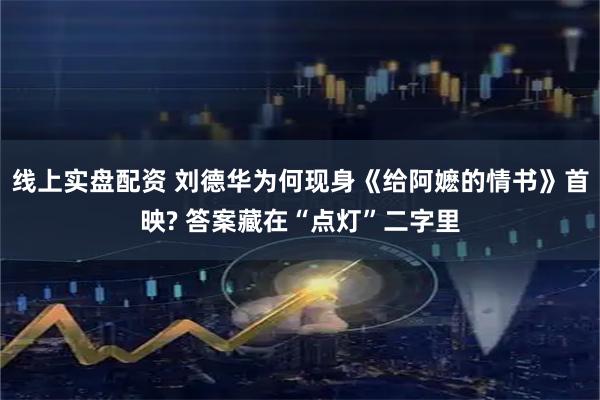 线上实盘配资 刘德华为何现身《给阿嬷的情书》首映? 答案藏在“点灯”二字里